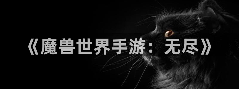 大神28开奖预测：《魔兽世界手游：无尽》
