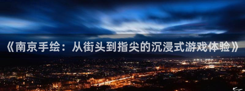 大神吧28论坛开奖：《南京手绘：从街头到指尖的沉浸式游戏体验