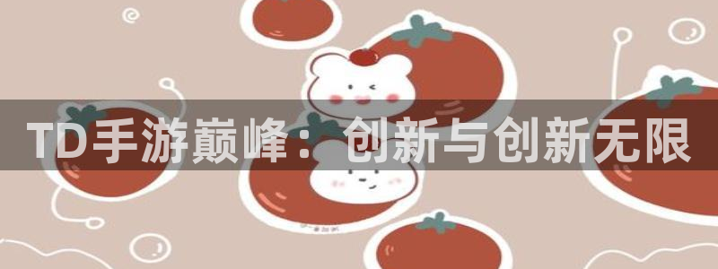 大神28加拿大开奖：TD手游巅峰：创新与创新无限