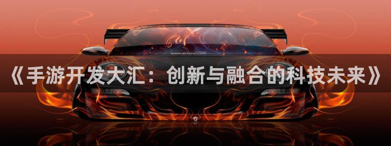 28大神下载不了：《手游开发大汇：创新与融合的科技未来》